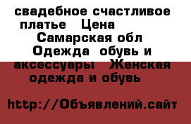 свадебное счастливое платье › Цена ­ 5 000 - Самарская обл. Одежда, обувь и аксессуары » Женская одежда и обувь   